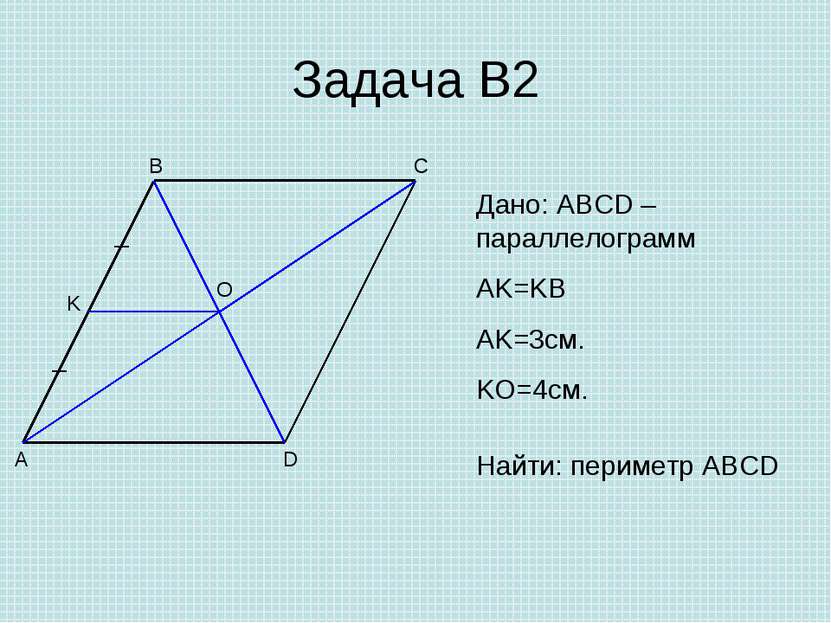 Задача В2 A B C D O K Дано: ABCD – параллелограмм AK=KB AK=3см. KO=4см. Найти...