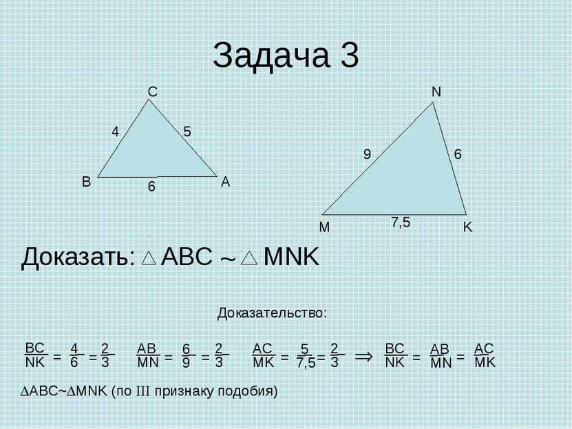 Задача 3 А В С Доказать: ~ Доказательство: ABC~ MNK (по III признаку подобия)...