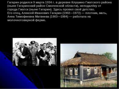 Гагарин родился 9 марта 1934 г. в деревне Клушино Гжатского района (ныне Гага...
