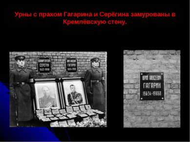 Урны с прахом Гагарина и Серёгина замурованы в Кремлёвскую стену.