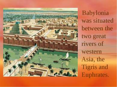 Babylonia was situated between the two great rivers of western Asia, the Tigr...