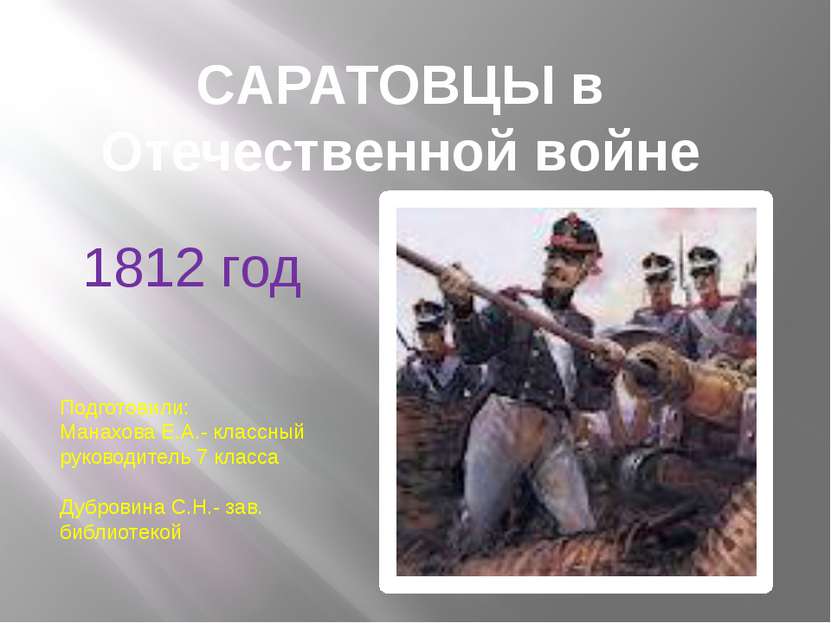 CАРАТОВЦЫ в Отечественной войне 1812 год Подготовили: Манахова Е.А.- классный...