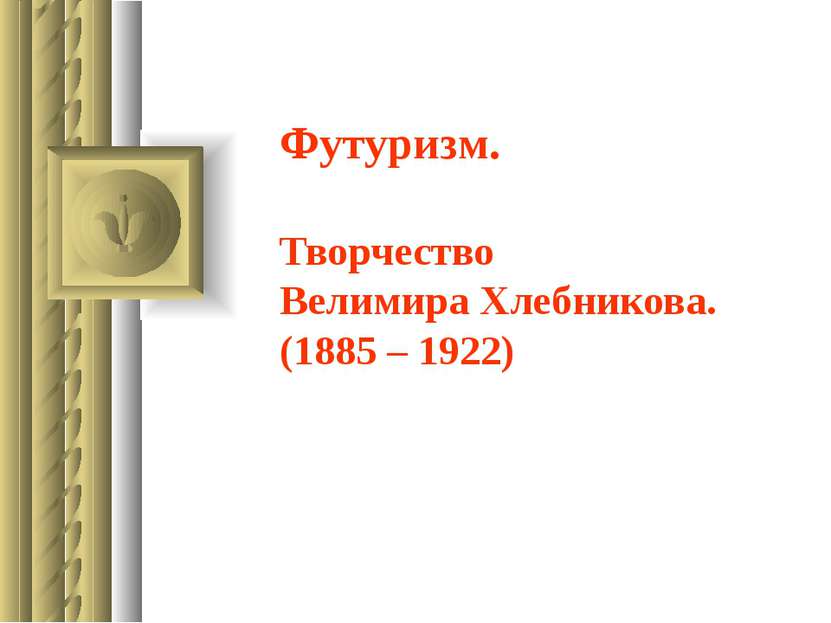 Футуризм. Творчество Велимира Хлебникова. (1885 – 1922)