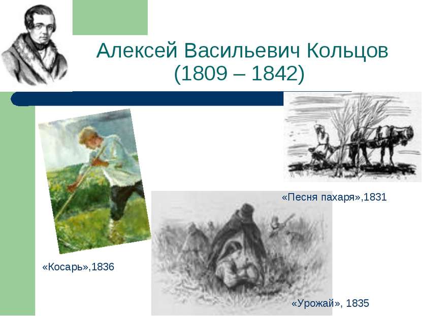 Алексей Васильевич Кольцов (1809 – 1842) «Песня пахаря»,1831 «Косарь»,1836 «У...