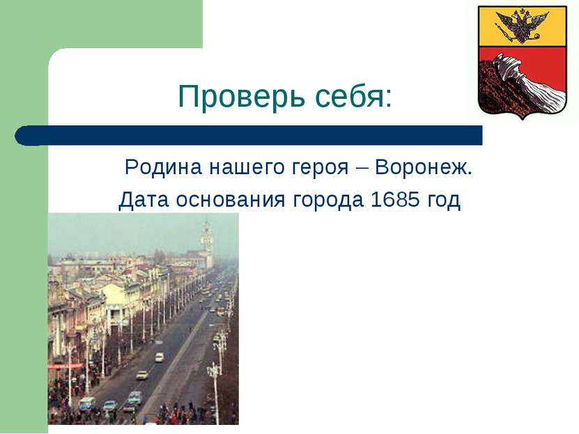 Проверь себя: Родина нашего героя – Воронеж. Дата основания города 1685 год