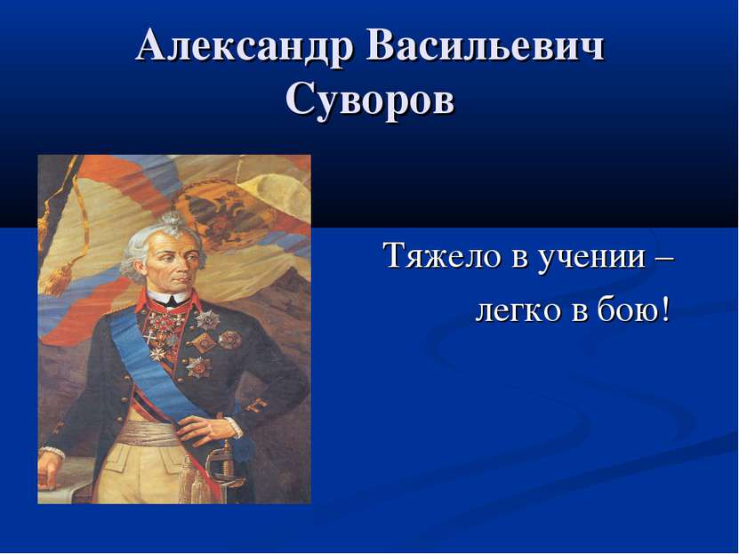 Александр Васильевич Суворов Тяжело в учении – легко в бою!