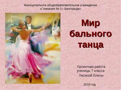 Мир бального танца Проектная работа ученицы 7 класса Лисиной Елены Муниципаль...