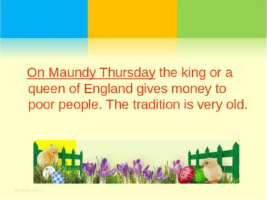 On Maundy Thursday the king or a queen of England gives money to poor people....