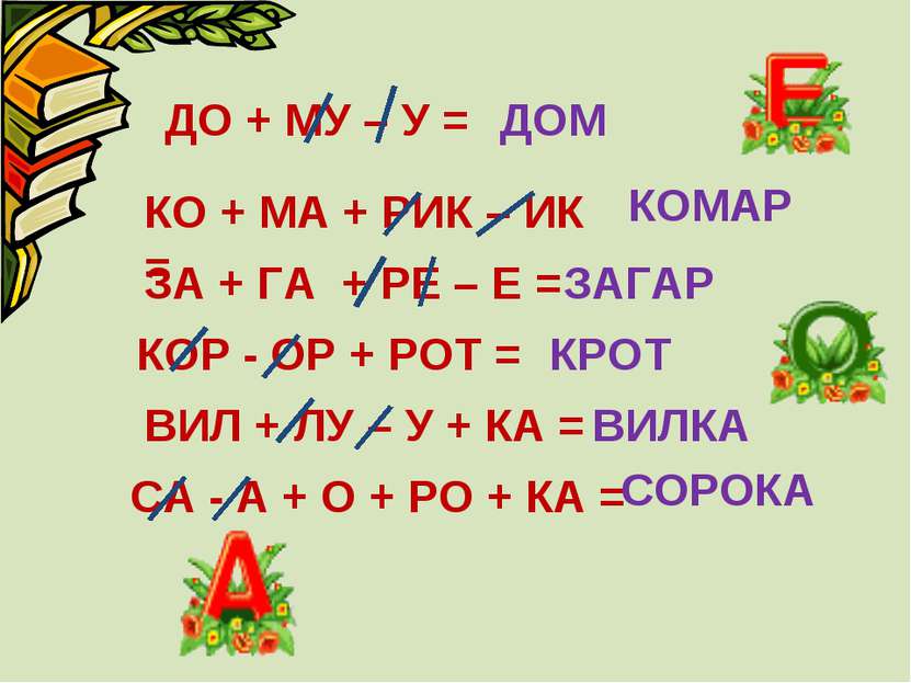 ДО + МУ – У = ЗАГАР КО + МА + РИК – ИК = КОМАР ЗА + ГА + РЕ – Е = ДОМ КОР - О...