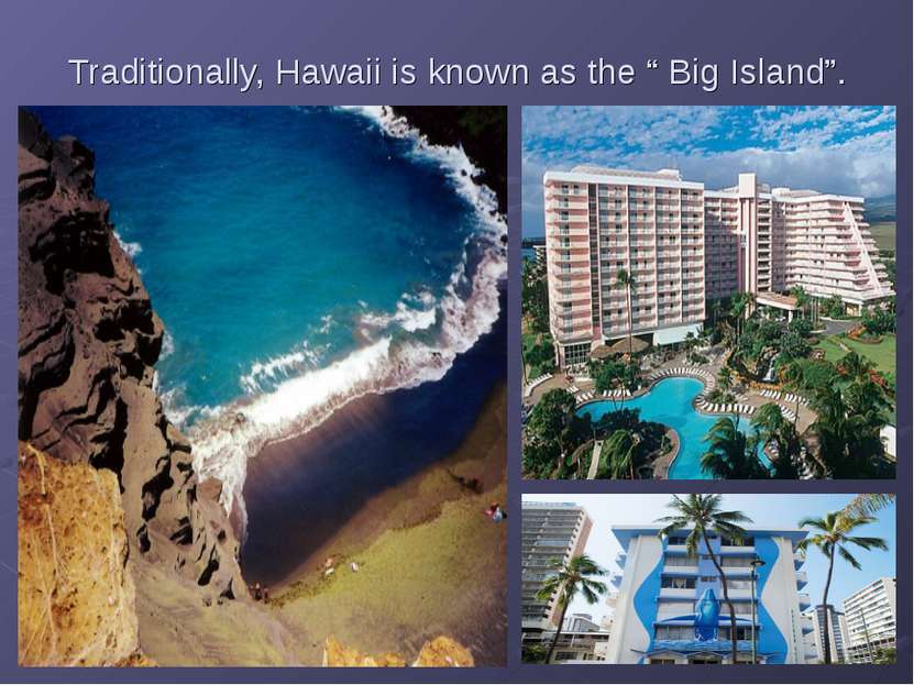 Traditionally, Hawaii is known as the “ Big Island”.