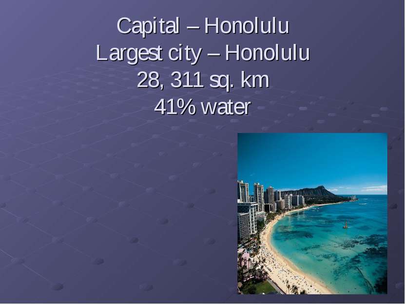 Capital – Honolulu Largest city – Honolulu 28, 311 sq. km 41% water