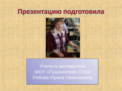 Учитель математики МОУ «Пушнинская СОШ» Рябова Ирина Николаевна