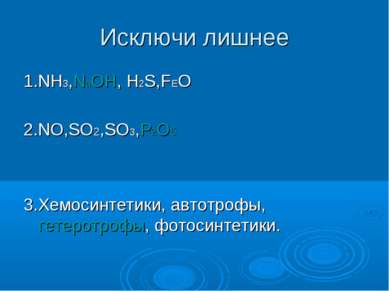 Исключи лишнее 1.NH3,NаOH, H2S,FEO 2.NO,SO2,SO3,P2O5 3.Хемосинтетики, автотро...