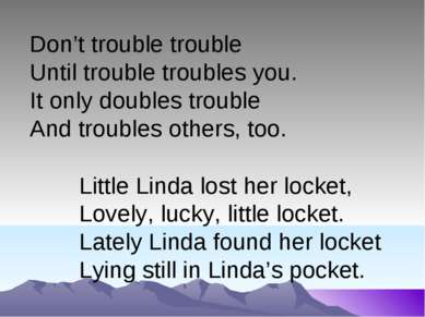 Don’t trouble trouble Until trouble troubles you. It only doubles trouble And...
