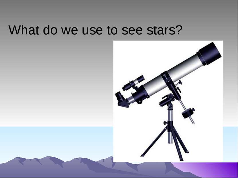 What do we use to see stars?