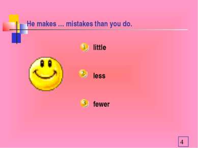 He makes … mistakes than you do. little less fewer