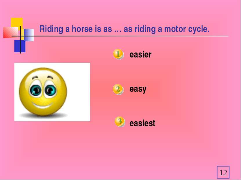 Riding a horse is as … as riding a motor cycle. easier easy easiest