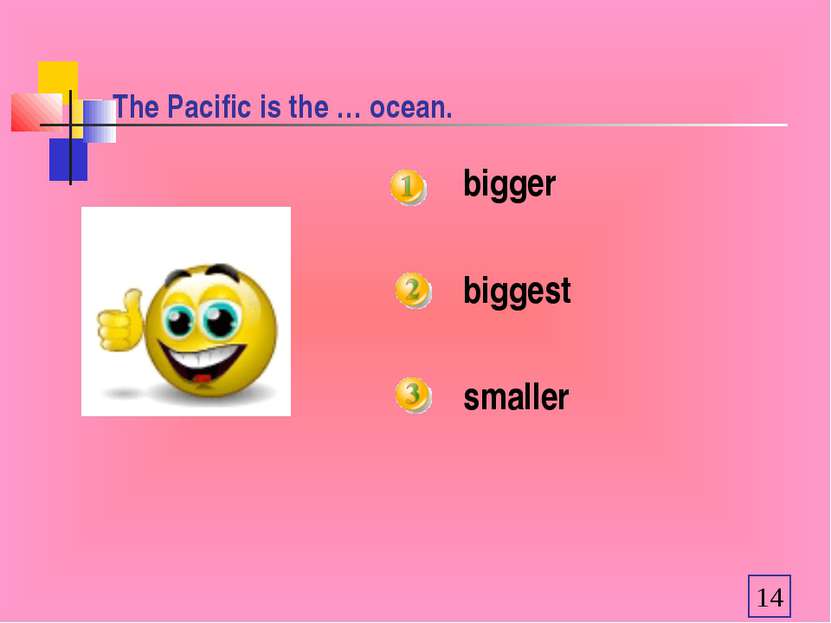The Pacific is the … ocean. bigger biggest smaller