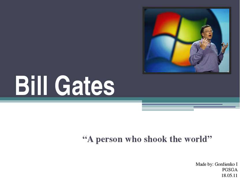 Bill Gates “A person who shook the world” Made by: Gordienko I PGSGA 18.05.11