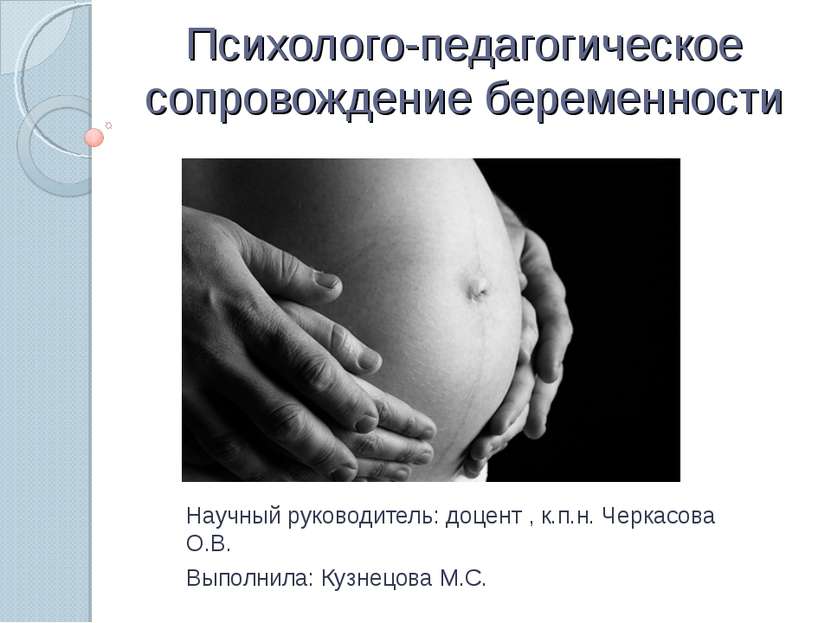 Психолого-педагогическое сопровождение беременности Научный руководитель: доц...