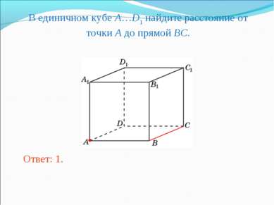 В единичном кубе A…D1 найдите расстояние от точки A до прямой BC. Ответ: 1.