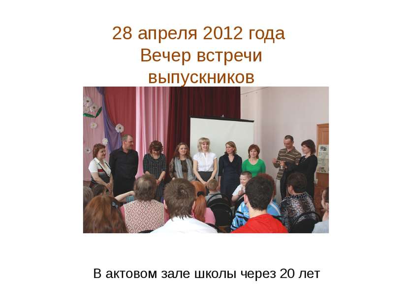 28 апреля 2012 года Вечер встречи выпускников В актовом зале школы через 20 лет