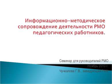 Семинар для руководителей РМО Ноябрь 2010 г. Чучкалова Г.В., заведующая РМК