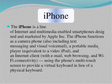 The iPhone is a line of Internet and multimedia enabled smartphones designed ...