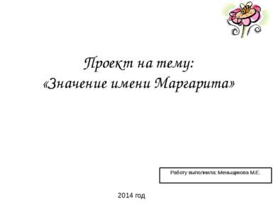 Проект на тему: «Значение имени Маргарита» Работу выполнила: Меньщикова М.Е. ...