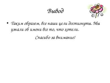 Вывод Таким образом, все наши цели достигнуты. Мы узнали об имени все то, что...