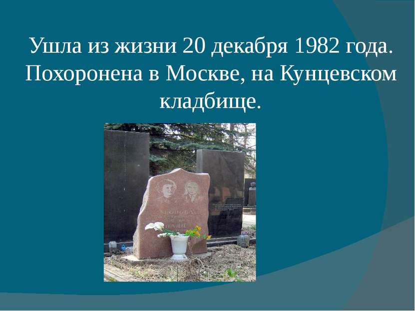 Ушла из жизни 20 декабря 1982 года. Похоронена в Москве, на Кунцевском кладбище.