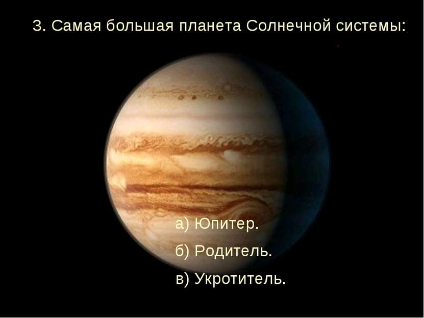 3. Самая большая планета Солнечной системы: а) Юпитер. б) Родитель. в) Укроти...