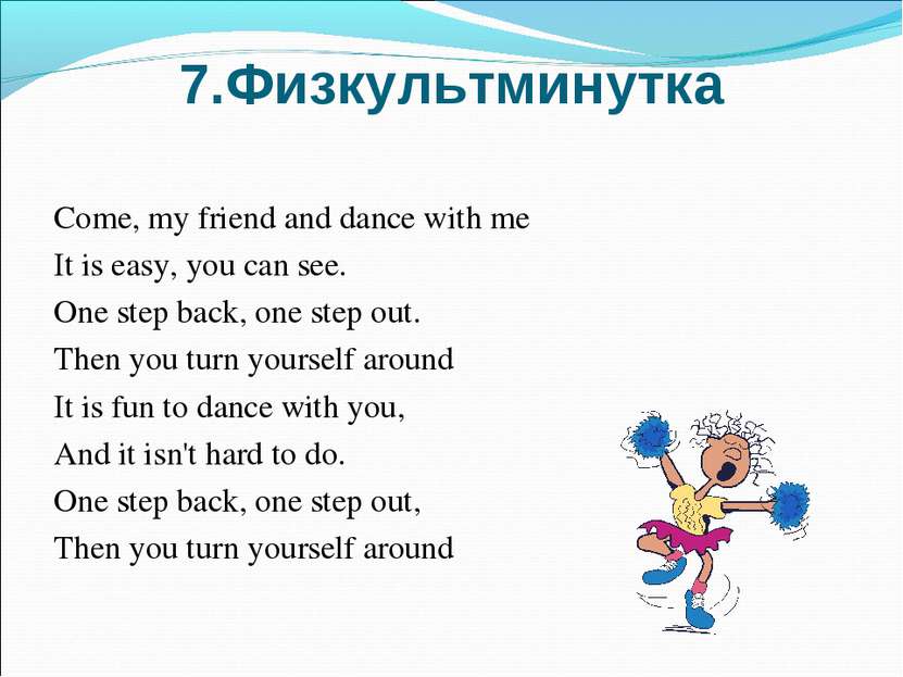 7.Физкультминутка Come, my friend and dance with me It is easy, you can see. ...