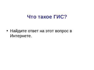 Что такое ГИС? Найдите ответ на этот вопрос в Интернете.