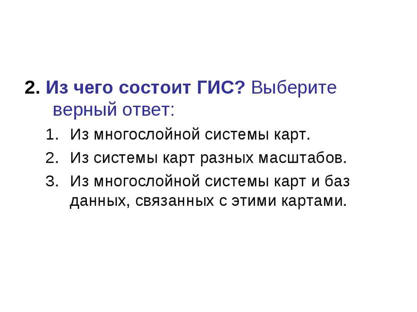 2. Из чего состоит ГИС? Выберите верный ответ: Из многослойной системы карт. ...