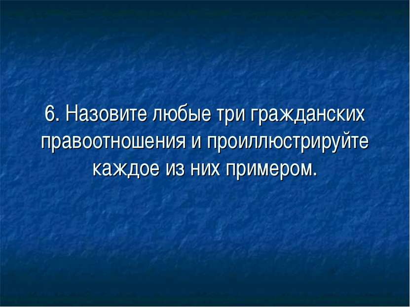 6. Назовите любые три гражданских правоотношения и проиллюстрируйте каждое из...