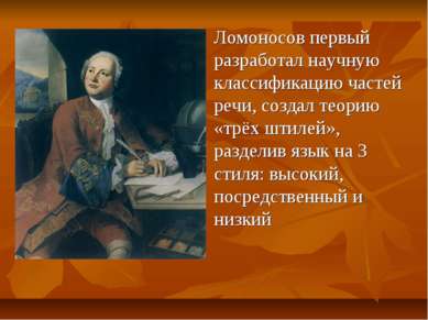 Ломоносов первый разработал научную классификацию частей речи, создал теорию ...