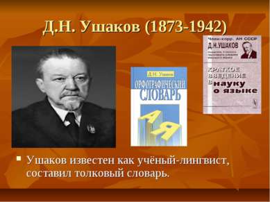Д.Н. Ушаков (1873-1942) Ушаков известен как учёный-лингвист, составил толковы...