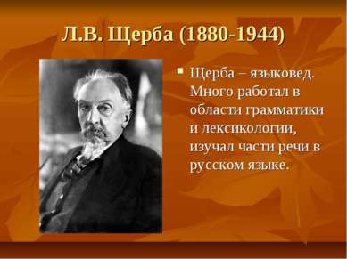 Л.В. Щерба (1880-1944) Щерба – языковед. Много работал в области грамматики и...