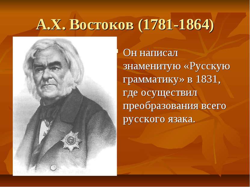 А.Х. Востоков (1781-1864) Он написал знаменитую «Русскую грамматику» в 1831, ...