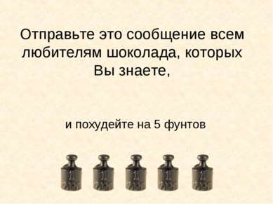 Отправьте это сообщение всем любителям шоколада, которых Вы знаете, и похудей...