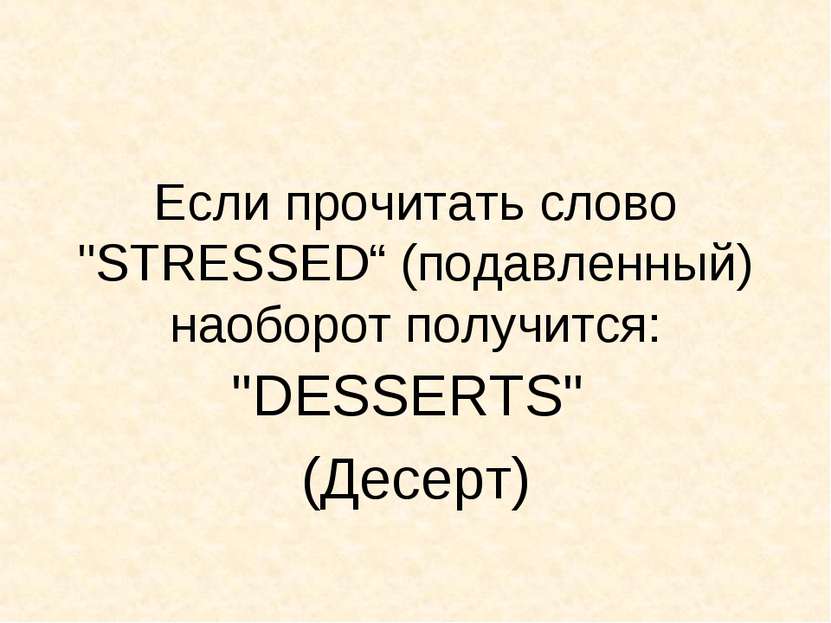 Если прочитать слово "STRESSED“ (подавленный) наоборот получится: "DESSERTS" ...