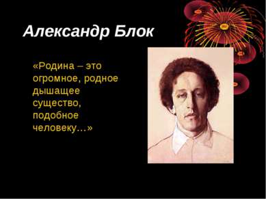 Александр Блок «Родина – это огромное, родное дышащее существо, подобное чело...