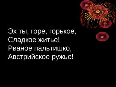 Эх ты, горе, горькое, Сладкое житье! Рваное пальтишко, Австрийское ружье!