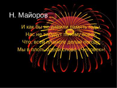 Н. Майоров И как бы не давили память годы, Нас не забудут потому вовек, Что, ...