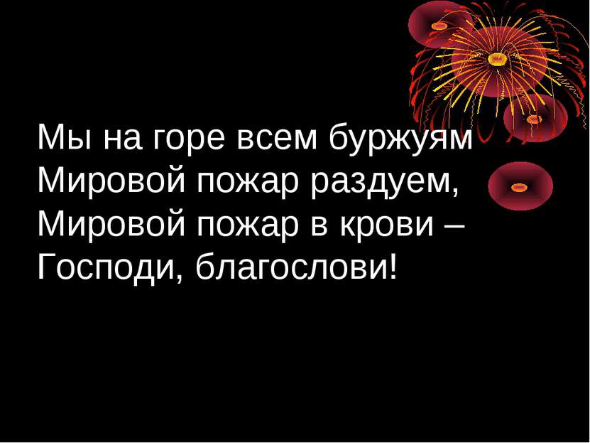 Мы на горе всем буржуям Мировой пожар раздуем, Мировой пожар в крови – Господ...