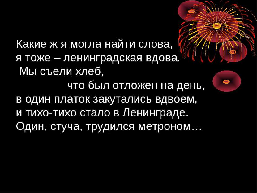 Какие ж я могла найти слова, я тоже – ленинградская вдова. Мы съели хлеб, что...