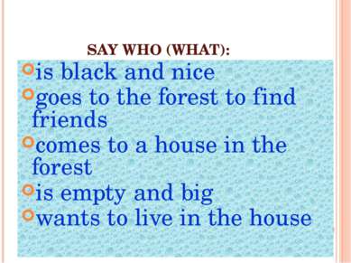 SAY WHO (WHAT): is black and nice goes to the forest to find friends comes to...