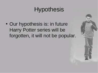 Hypothesis Our hypothesis is: in future Harry Potter series will be forgotten...