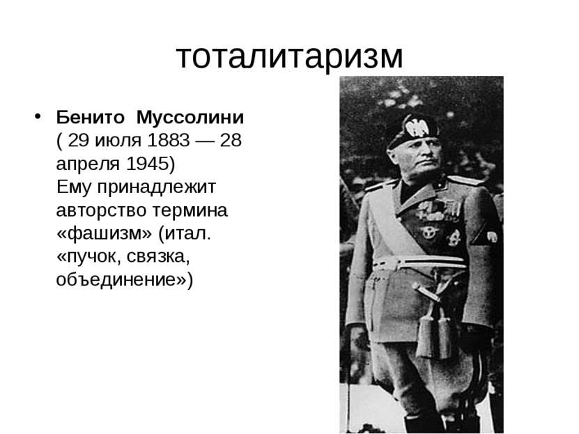 тоталитаризм Бенито Муссолини ( 29 июля 1883 — 28 апреля 1945) Ему принадлежи...